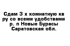 Сдам 3-х комнатную кв-ру со всеми удобствами р. п Новые Бурасы Саратовская обл.